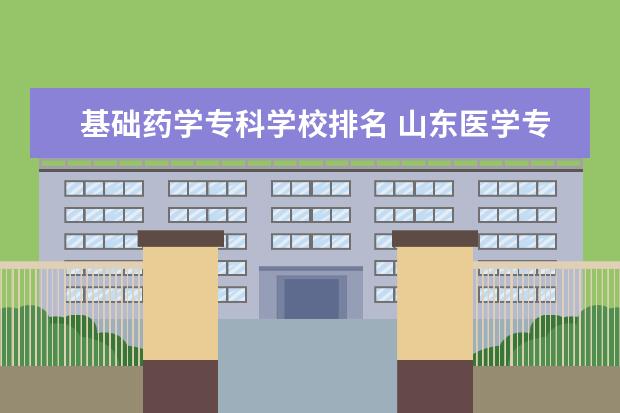 基础药学专科学校排名 山东医学专科学校排名前十名