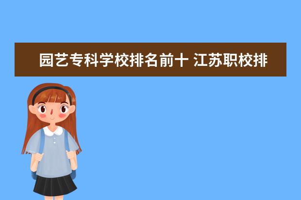 园艺专科学校排名前十 江苏职校排名前十