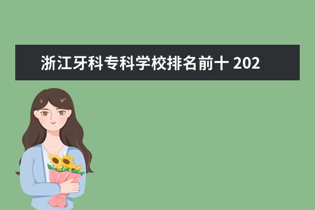 浙江牙科专科学校排名前十 2023全国口腔医学专业比较好的大学有哪些?