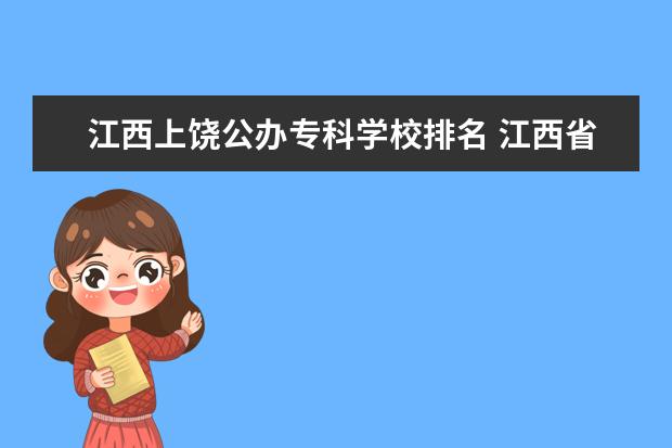 江西上饶公办专科学校排名 江西省专科院校公办的有哪些?排名靠前的是哪些学校?...