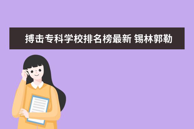 搏击专科学校排名榜最新 锡林郭勒职业学院锡林郭勒职业学院教务网