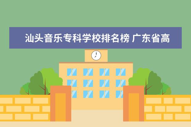 汕头音乐专科学校排名榜 广东省高校排名(广东省高校排名榜)