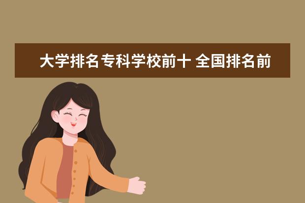 大学排名专科学校前十 全国排名前十的专科学校有哪些