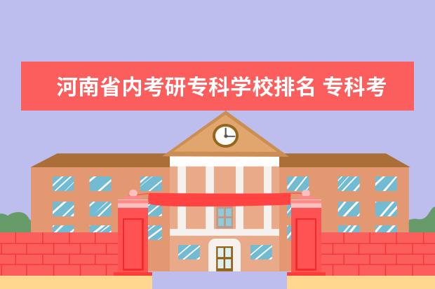 河南省内考研专科学校排名 专科考研好考的学校
