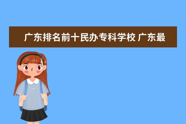 广东排名前十民办专科学校 广东最好的民办大专排名