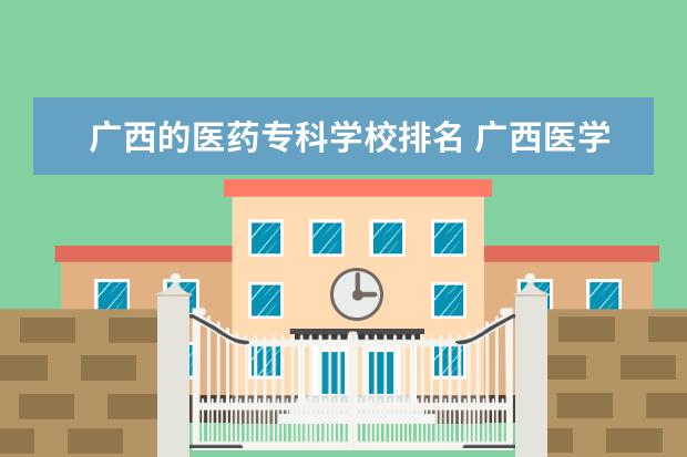 广西的医药专科学校排名 广西医学类大专院校排名