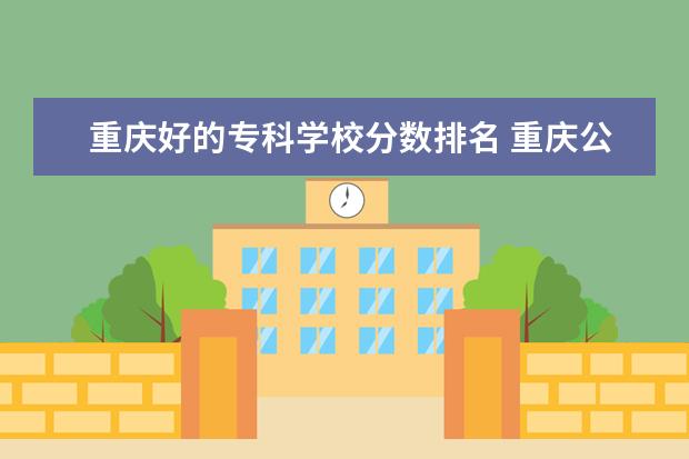 重庆好的专科学校分数排名 重庆公办专科学校排名及分数线