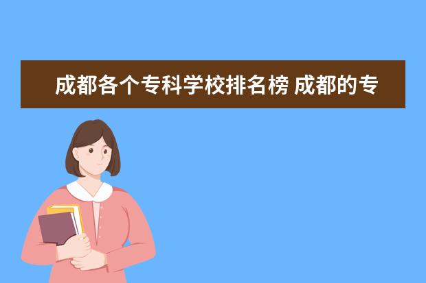 成都各个专科学校排名榜 成都的专科学校排名