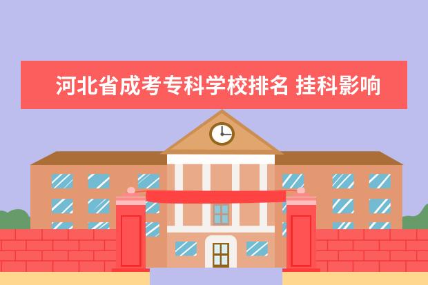 河北省成考专科学校排名 挂科影响专升本吗?