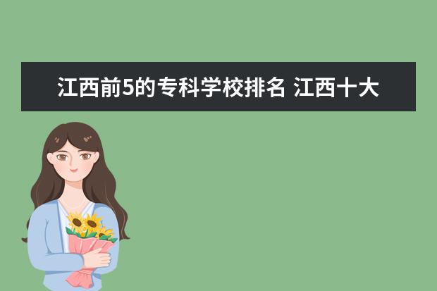 江西前5的专科学校排名 江西十大专科学校排名有哪些?