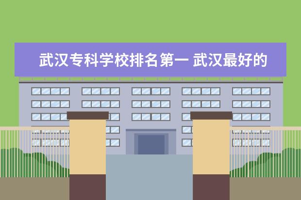 武汉专科学校排名第一 武汉最好的大专