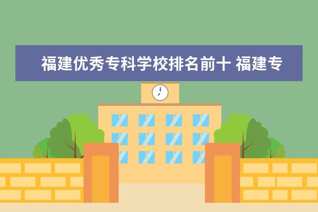 福建优秀专科学校排名前十 福建专科院校排名