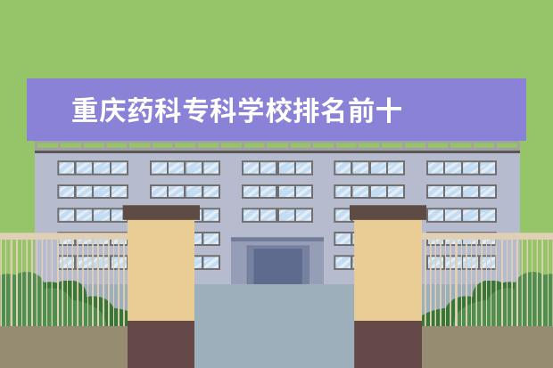 重庆药科专科学校排名前十 
  其他信息：
  <br/>