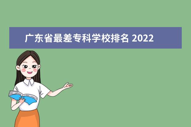 广东省最差专科学校排名 2022广东最好的专科学校排名