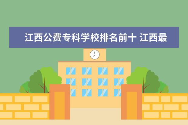 江西公费专科学校排名前十 江西最好的十所大学 江西最好就业的6所大学? - 百度...