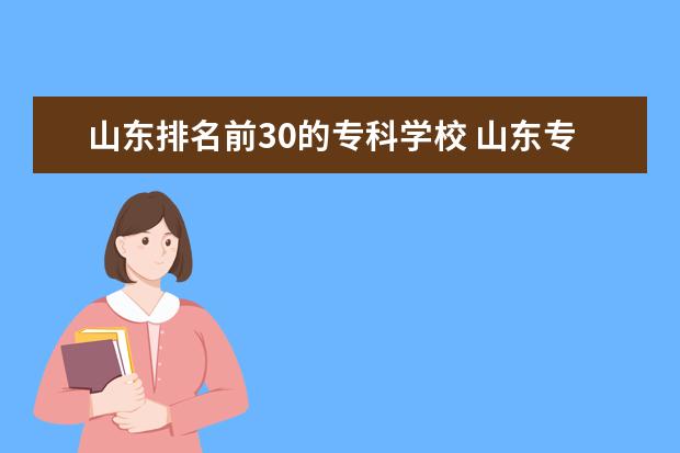山东排名前30的专科学校 山东专科院校排名