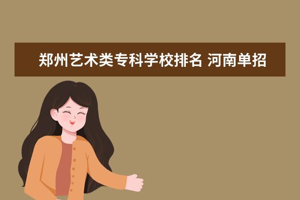 郑州艺术类专科学校排名 河南单招学校排名前十