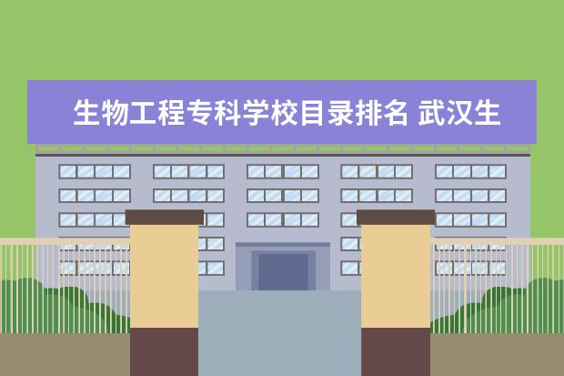 生物工程专科学校目录排名 武汉生物工程学院是民办还是公办