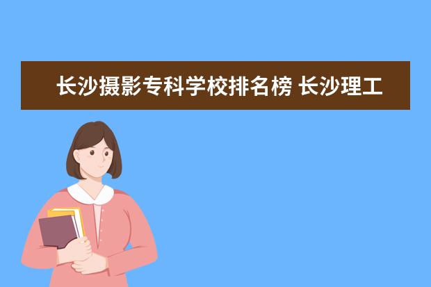 长沙摄影专科学校排名榜 长沙理工大学摄影专业录取分数线