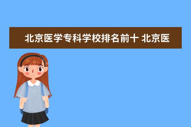 北京医学专科学校排名前十 北京医学院排名