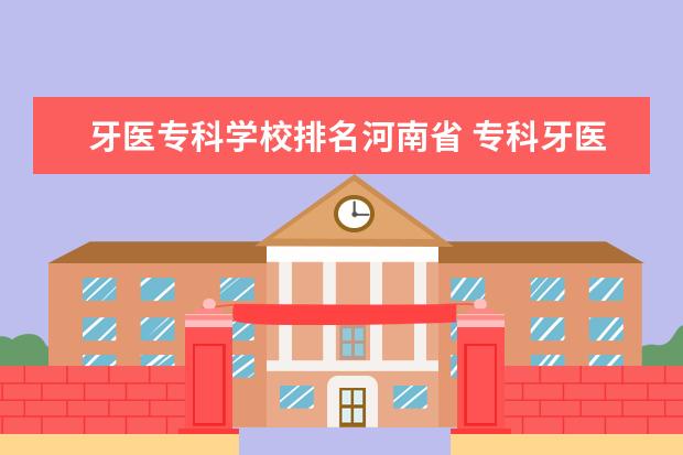 牙医专科学校排名河南省 专科牙医有哪些学校