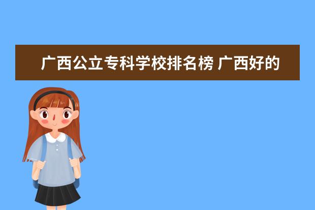 广西公立专科学校排名榜 广西好的专科学校排名