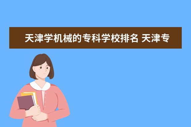 天津学机械的专科学校排名 天津专科院校排名