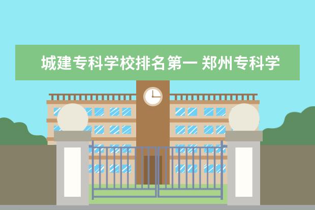 城建专科学校排名第一 郑州专科学校排名