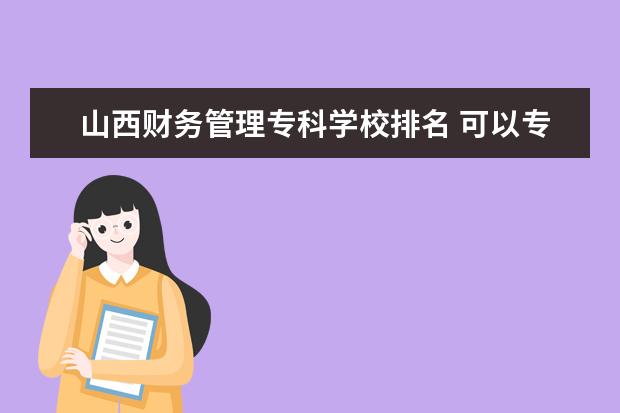 山西财务管理专科学校排名 可以专升本的专科排名