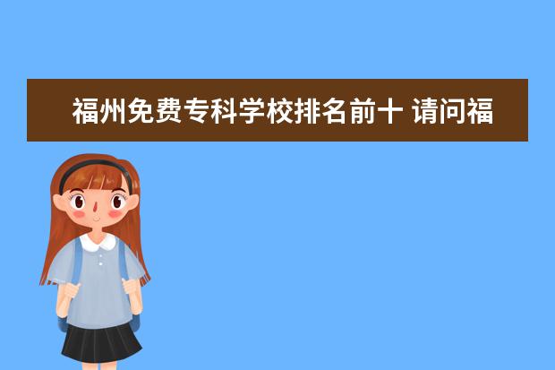 福州免费专科学校排名前十 请问福建专升本有哪些民办学校?