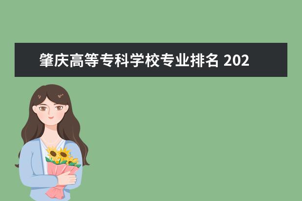 肇庆高等专科学校专业排名 2022广东专科学校排名