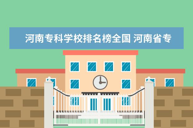 河南专科学校排名榜全国 河南省专科院校排名最新排行榜