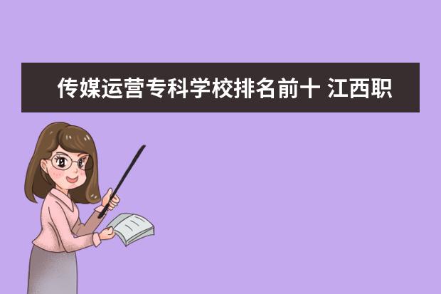 传媒运营专科学校排名前十 江西职校排名前十名学校