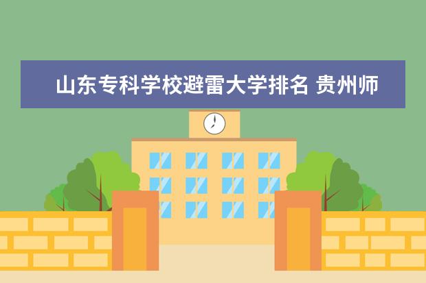 山东专科学校避雷大学排名 贵州师范大学怎么样?