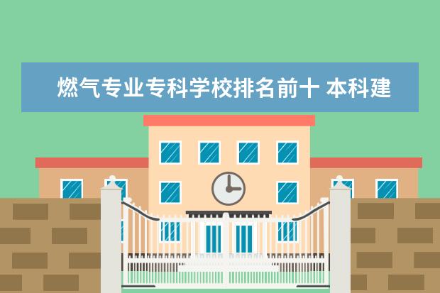 燃气专业专科学校排名前十 本科建筑专业?