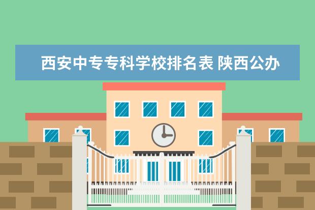 西安中专专科学校排名表 陕西公办职业学校排名一览表