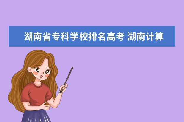 湖南省专科学校排名高考 湖南计算机专业大专学校排名