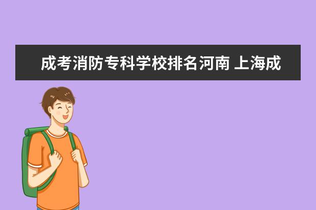 成考消防专科学校排名河南 上海成考本科学历应聘消防员是否可以?