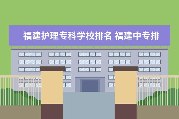 福建护理专科学校排名 福建中专排名前十名学校