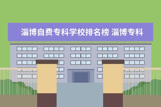 淄博自费专科学校排名榜 淄博专科学校有哪些公办