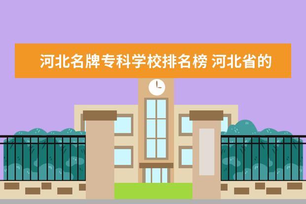 河北名牌专科学校排名榜 河北省的专科学校排名