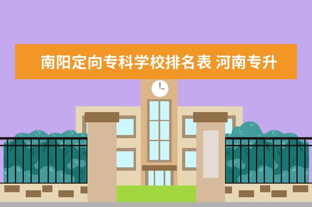 南阳定向专科学校排名表 河南专升本英语的学校有哪些专业学校?