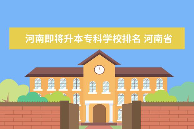 河南即将升本专科学校排名 河南省最可能升本的专科学校