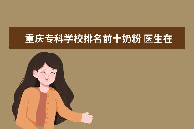 重庆专科学校排名前十奶粉 医生在民营医院上班是什么体验?