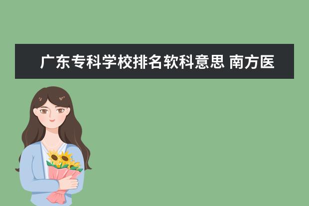 广东专科学校排名软科意思 南方医科大学、广州医科大学、广东医科大学是否有从...