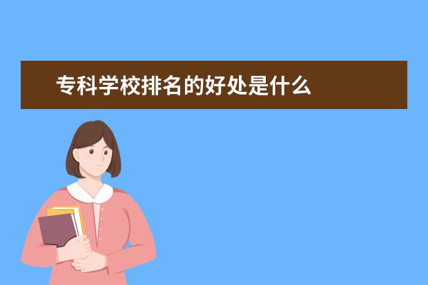 专科学校排名的好处是什么 
  本科学校的专科专业怎么报