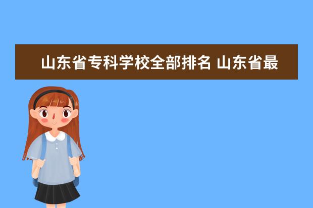 山东省专科学校全部排名 山东省最好的专科学校排名