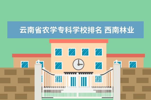 云南省农学专科学校排名 西南林业大学在云南排名第几