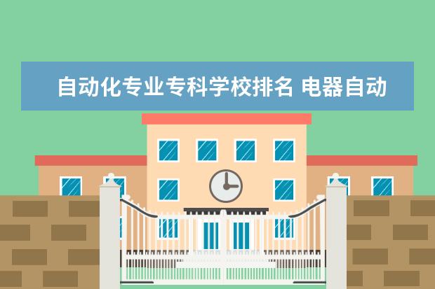 自动化专业专科学校排名 电器自动化专业大学全国排名