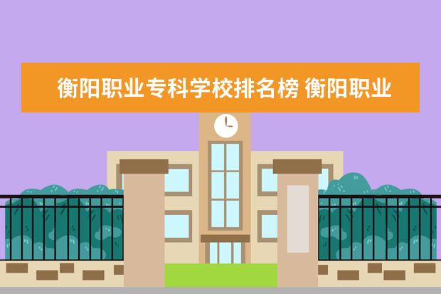 衡阳职业专科学校排名榜 衡阳职业学校排名前十